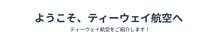 ようこそティーウェイ航空へ！