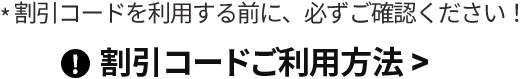 * 割引コードを利用する前に、必ずご確認ください！ 割引コードご利用方法