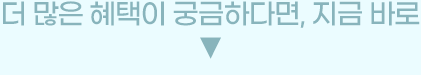 더 많은 혜택이 궁금하다면, 지금 바로 ↓