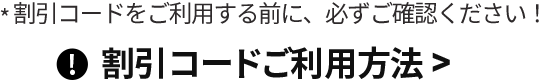 * 割引コードをご利用する前に、必ずご確認ください！ 割引コードご利用方法