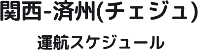 関西-済州(チェジュ) 運航スケジュール