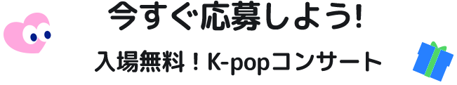 今すぐ応募しよう! 入場無料！K-popコンサート