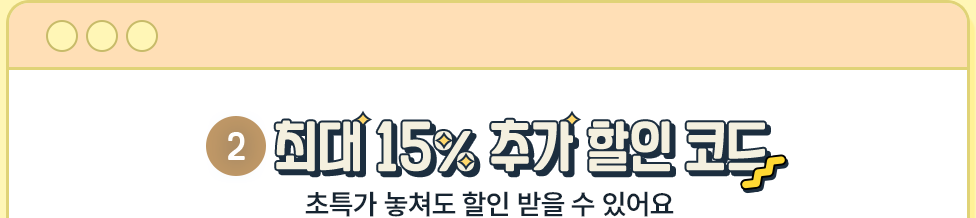 ② 최대 15% 추가 할인 코드 (초특가 놓쳐도 할인 받을 수 있어요)