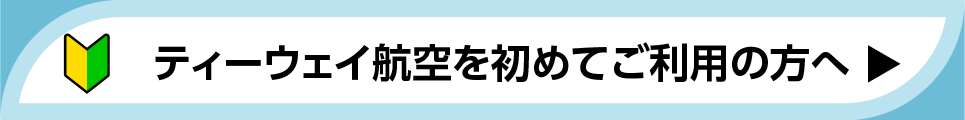 ティーウェイ航空を初めてご利用の方へ