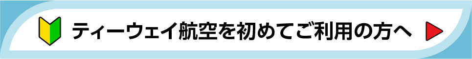 ティーウェイ航空を初めてご利用の方へ