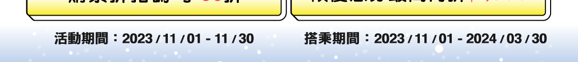 購票折扣碼 享85折 領優惠券最高再折$1,650 活動期間：2023 / 11 / 01 - 11 / 30 搭乘期間：2023 / 11 / 01 - 2024 / 03 / 30