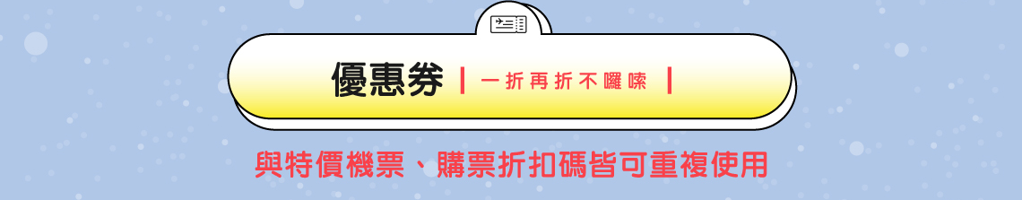 優惠券 | 一折再折不囉嗦 | 與特價機票、購票折扣碼皆可重複使用