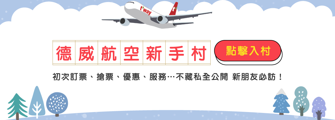 德威航空新手村 點擊入村 初次訂票、搶票、優惠、服務…不藏私全公開 新朋友必訪！
