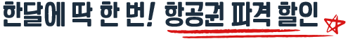 한달에 딱 한번! 항공권 파격 할인