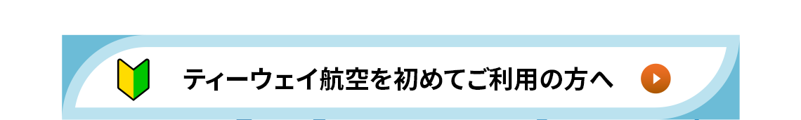 ティーウェイ航空を初めてご利用の方へ