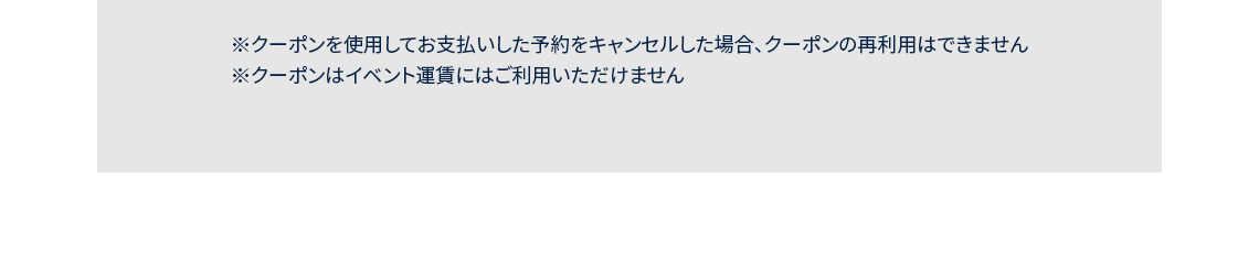 クーポンを使用してお支払いした予約をキャンセルした場合、クーポンの再利用はできません, クーポンはイベント運賃にはご利用いただけません