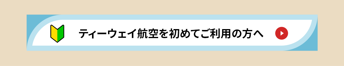 ティーウェイ航空を初めてご利用の方へ