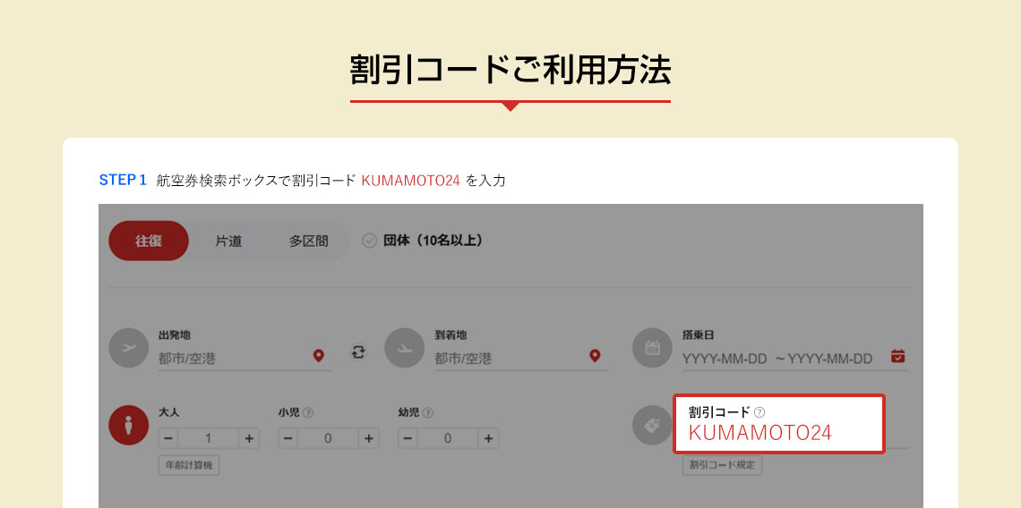 割引コードご利用方法 STEP 1 航空券検索ボックスで割引コード KUMAMOTO24 を入力