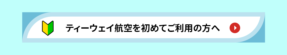 ティーウェイ航空を初めてご利用の方へ