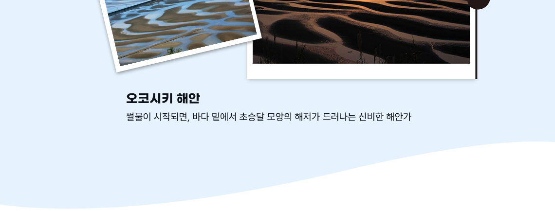 오코시키 해안 썰물이 시작되면, 바다 밑에서 초승달 모양의 해저가 드러나는 신비한 해안가