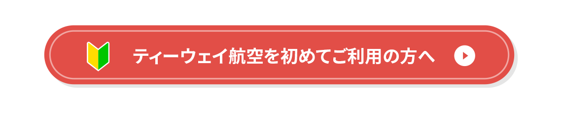 ティーウェイ航空を初めてご利用の方へ