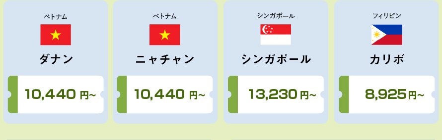 ベトナム ダナン10,440円～、ベトナム ニャチャン10,440円～、シンガポール シンガポール13,230円～、フィリピン カリボ8,925円～