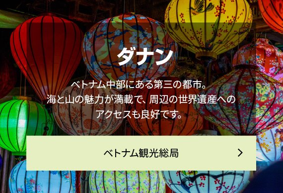 ダナン ベトナム中部にある第三の都市。海と山の魅力が満載で、周辺の世界遺産へのアクセスも良好です。ベトナム観光総局