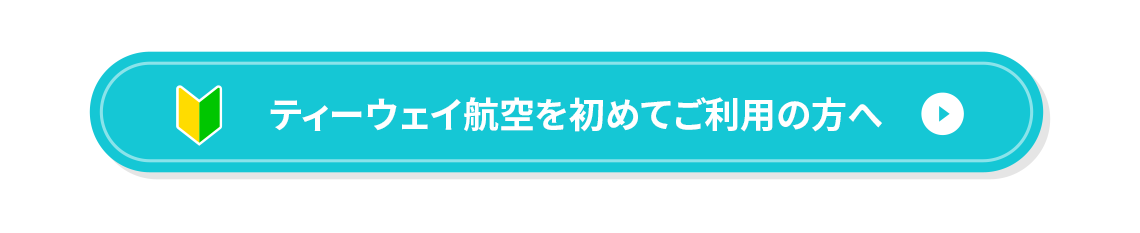 ティーウェイ航空を初めてご利用の方へ