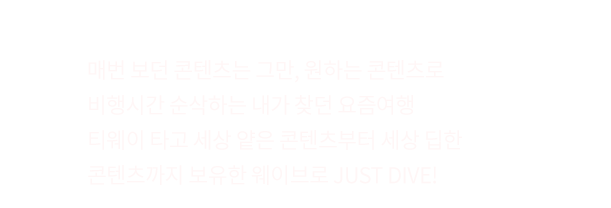 매번 보던 콘텐츠는 그만, 원하는 콘텐츠로 비행시간 순삭하는 내가 찾던 요즘 여행, 티웨이 타고 세상 얕은 콘텐츠부터 세상 딥한 콘텐츠까지 보유한 웨이브로 JUST DIVE!