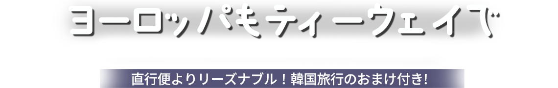 ヨーロッパもティーウェイで, 直行便よりリーズナブル！韓国旅行のおまけ付き！