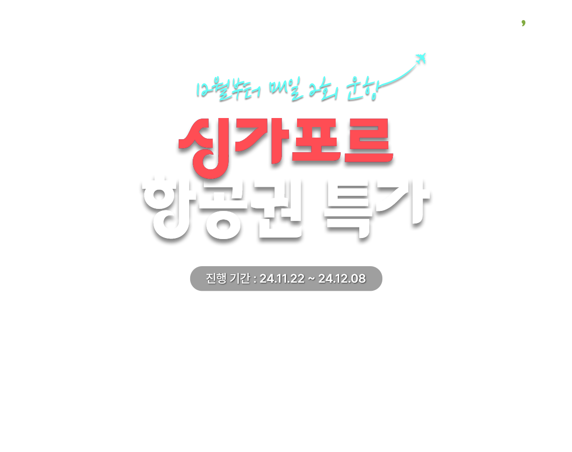 12월부터 매일 2회 운항 싱가포르 항공권 특가 진행기간 2024년 11월 22일부터 28일까지