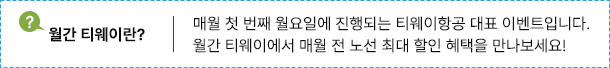 월간 티웨이란? 매월 첫 번째 월요일에 진행되는 티웨이항공 대표 이벤트 입니다. 월간 티웨이에서 매월 전 노선 최대 할인 혜택을 만나보세요!