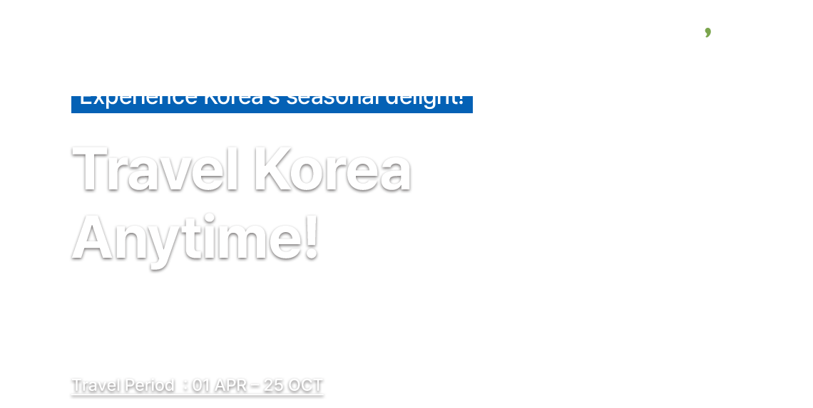 t'way air, Experience the Vibrant Culture of Korea!, Travel Korea Anytime!, Travel Period  : 01 APR – 25 OCT