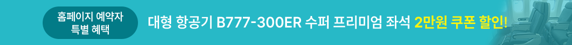홈페이지 예약자 특별혜택, 대형 항공기 B777-300ER 수퍼 프리미엄 좌석 2만원 쿠폰 할인!