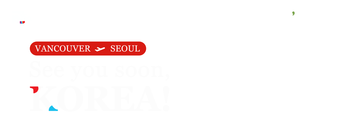 Imagine your Korea, t'way air, VENCOUVER→SEOUL, See you soon, KOREA!