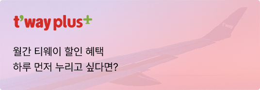 t'way plus, 월간 티웨이 할인 혜택 하루 먼저 누리고 싶다면?