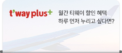 t'way plus, 월간 티웨이 할인 혜택 하루 먼저 누리고 싶다면?