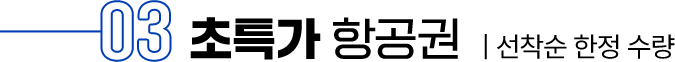 03 초특가 항공권, 선착순 한정수량