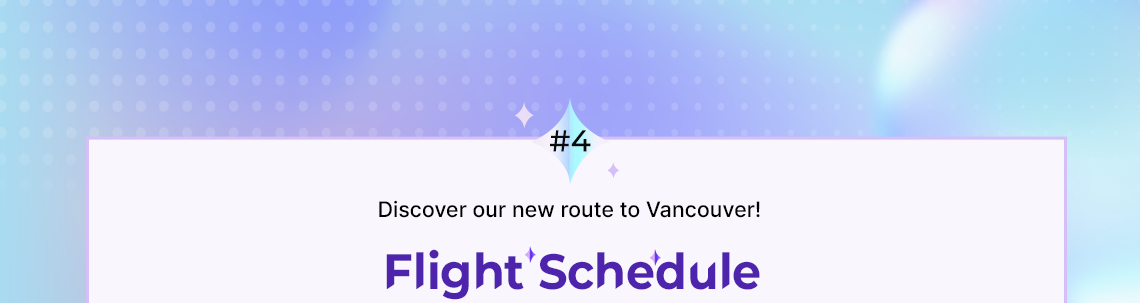 #4 Discover our new route to Vancouver!, Flight Schedule