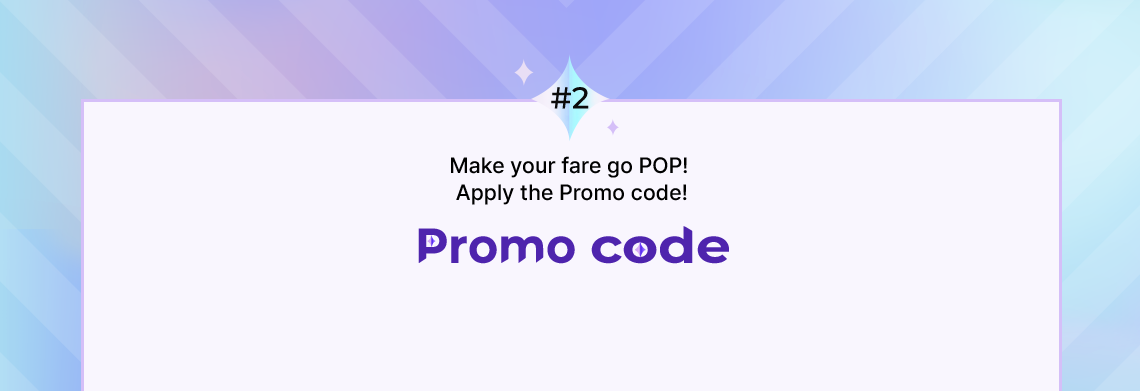 #2 Make your fare go POP! Apply the Promo code! Promo code