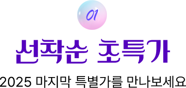 01. 선착순 초특가 2025 마지막 특별가를 만나보세요