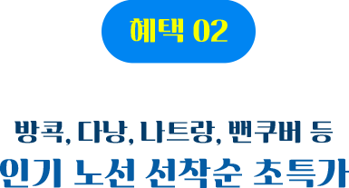 혜택 02 방콕, 다낭, 나트랑, 밴쿠버 등 인기 노선 선착순 초특가