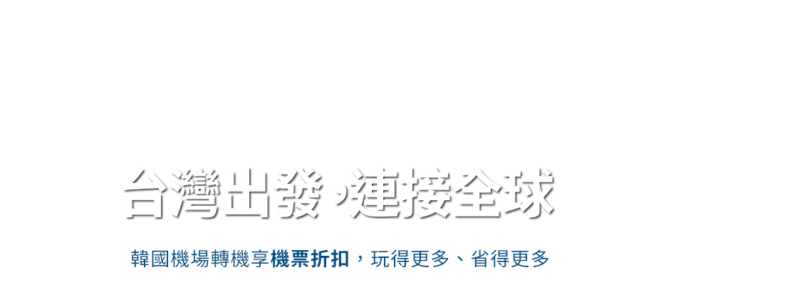 台灣出發，連接全球, 韓國機場轉機享機票折扣，玩得更多、省得更多