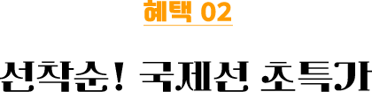 혜택 03 선착순 한정! 국제선 초특가 항공권